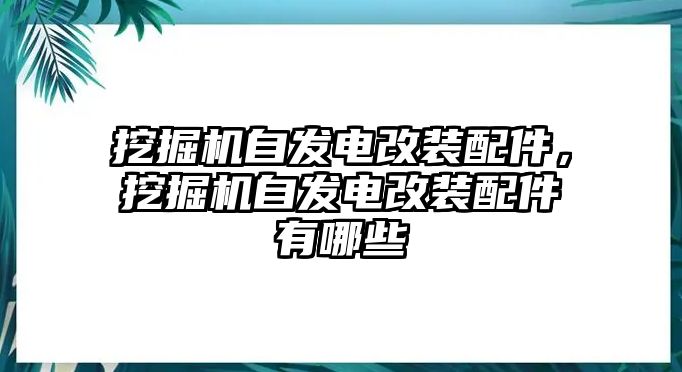 挖掘機(jī)自發(fā)電改裝配件，挖掘機(jī)自發(fā)電改裝配件有哪些