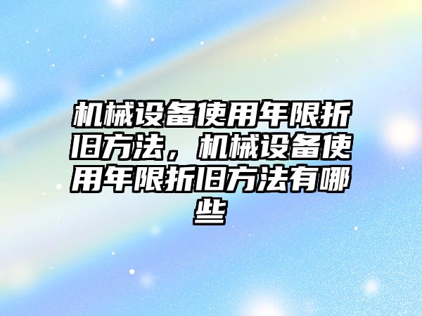 機(jī)械設(shè)備使用年限折舊方法，機(jī)械設(shè)備使用年限折舊方法有哪些