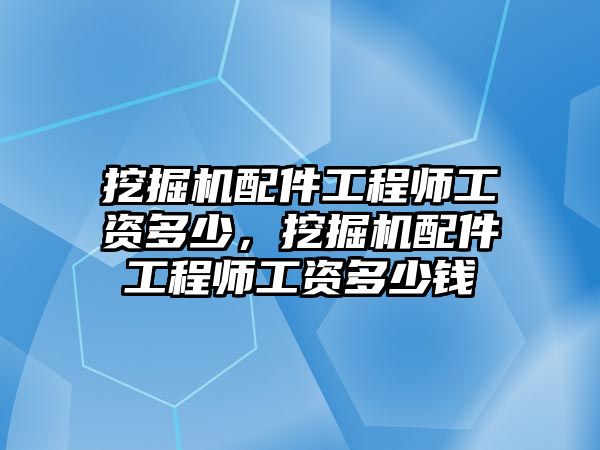 挖掘機(jī)配件工程師工資多少，挖掘機(jī)配件工程師工資多少錢