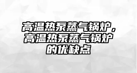 高溫熱泵蒸氣鍋爐，高溫熱泵蒸氣鍋爐的優(yōu)缺點