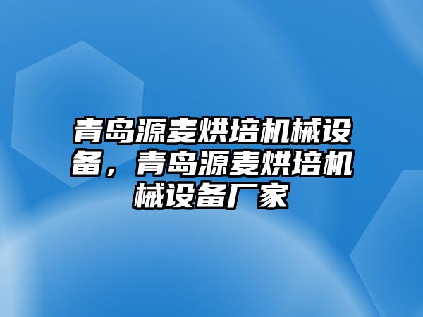 青島源麥烘培機(jī)械設(shè)備，青島源麥烘培機(jī)械設(shè)備廠家