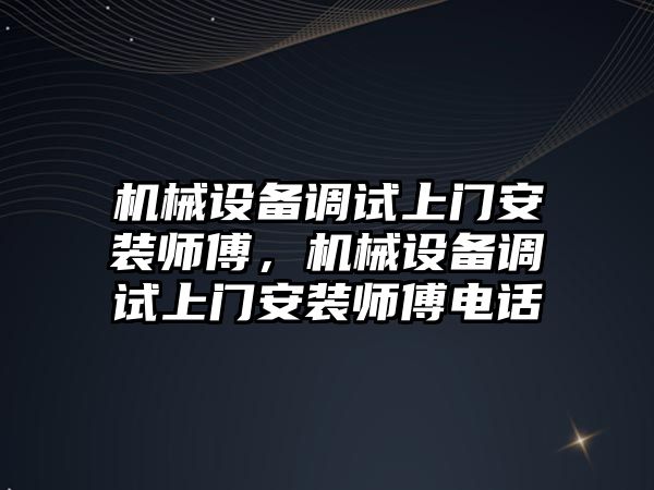 機械設備調(diào)試上門安裝師傅，機械設備調(diào)試上門安裝師傅電話