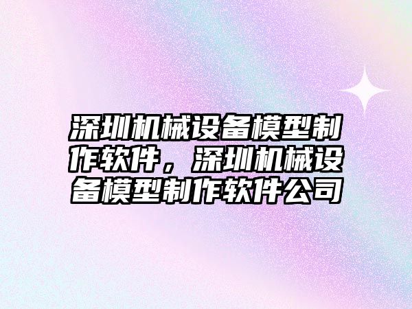 深圳機械設備模型制作軟件，深圳機械設備模型制作軟件公司