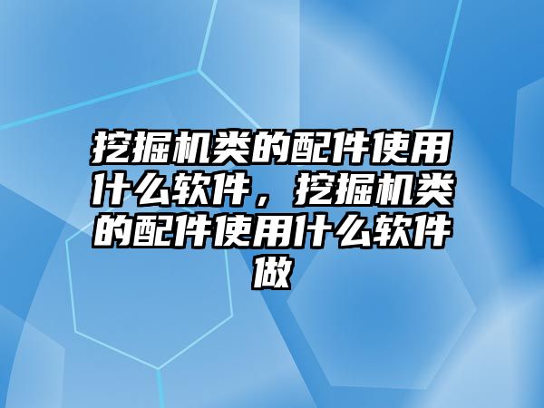 挖掘機(jī)類的配件使用什么軟件，挖掘機(jī)類的配件使用什么軟件做