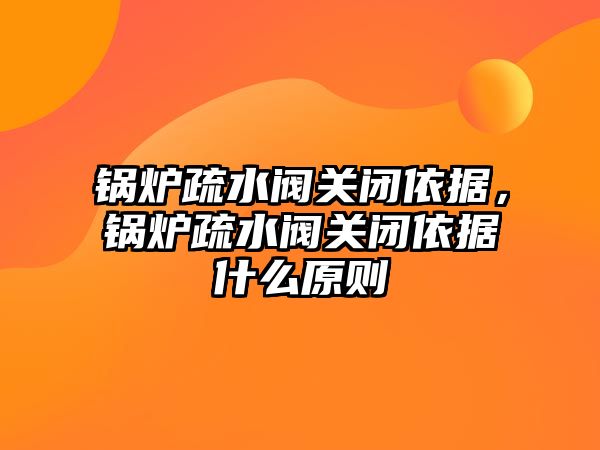 鍋爐疏水閥關閉依據(jù)，鍋爐疏水閥關閉依據(jù)什么原則