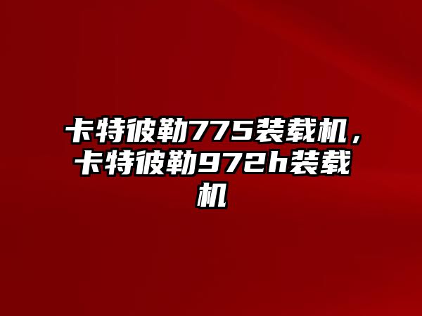 卡特彼勒775裝載機，卡特彼勒972h裝載機