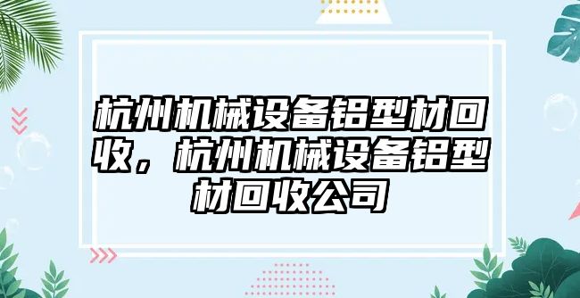 杭州機械設(shè)備鋁型材回收，杭州機械設(shè)備鋁型材回收公司