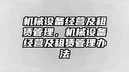 機(jī)械設(shè)備經(jīng)營(yíng)及租賃管理，機(jī)械設(shè)備經(jīng)營(yíng)及租賃管理辦法