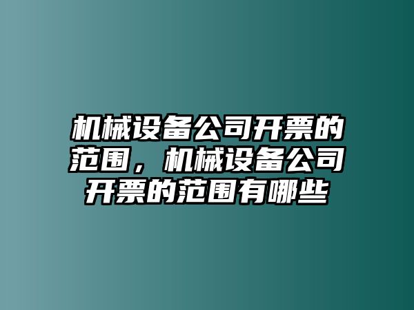 機械設(shè)備公司開票的范圍，機械設(shè)備公司開票的范圍有哪些