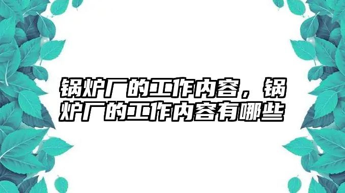 鍋爐廠的工作內(nèi)容，鍋爐廠的工作內(nèi)容有哪些