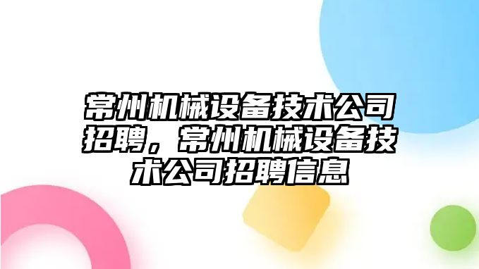 常州機械設備技術公司招聘，常州機械設備技術公司招聘信息