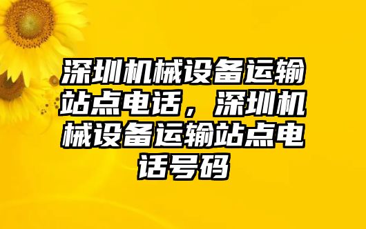 深圳機械設(shè)備運輸站點電話，深圳機械設(shè)備運輸站點電話號碼