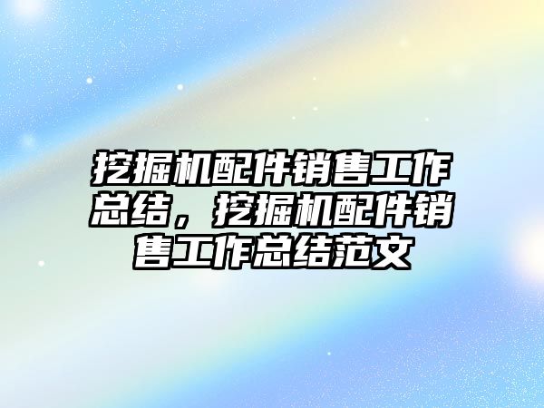 挖掘機配件銷售工作總結，挖掘機配件銷售工作總結范文