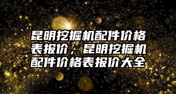 昆明挖掘機配件價格表報價，昆明挖掘機配件價格表報價大全