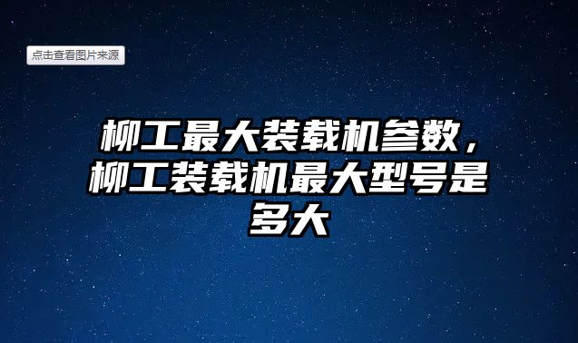 柳工最大裝載機(jī)參數(shù)，柳工裝載機(jī)最大型號(hào)是多大