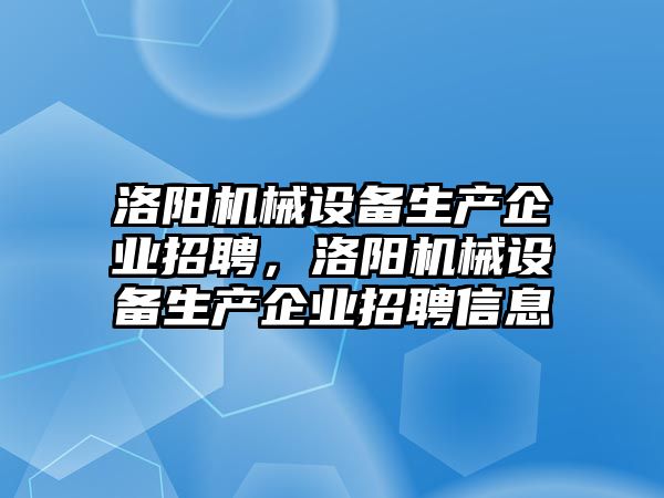 洛陽機械設備生產企業(yè)招聘，洛陽機械設備生產企業(yè)招聘信息