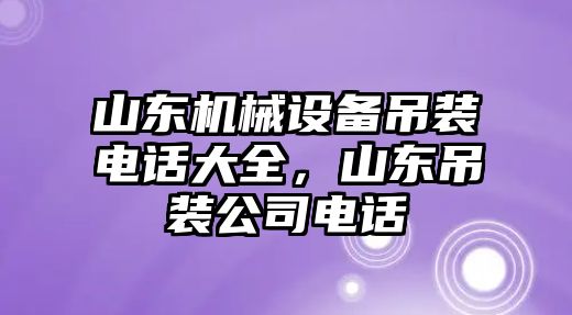 山東機(jī)械設(shè)備吊裝電話大全，山東吊裝公司電話