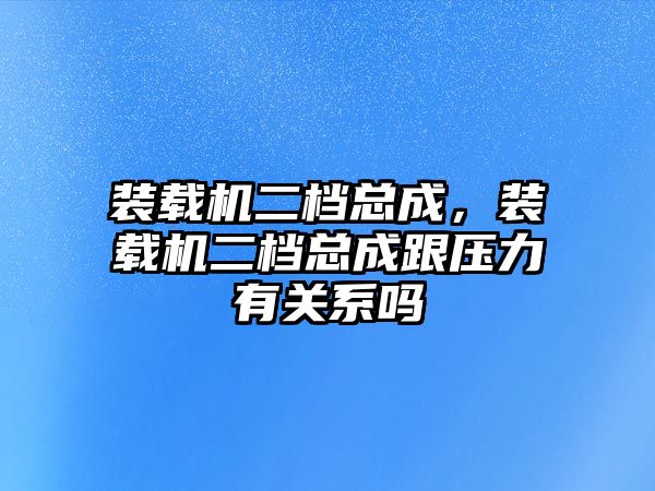 裝載機(jī)二檔總成，裝載機(jī)二檔總成跟壓力有關(guān)系嗎