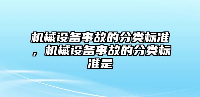 機(jī)械設(shè)備事故的分類(lèi)標(biāo)準(zhǔn)，機(jī)械設(shè)備事故的分類(lèi)標(biāo)準(zhǔn)是