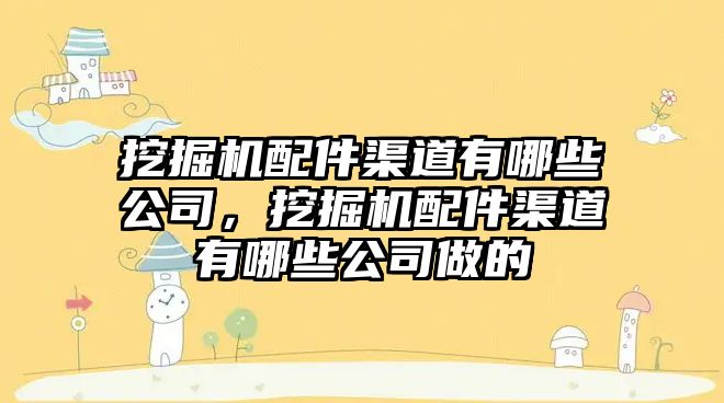 挖掘機配件渠道有哪些公司，挖掘機配件渠道有哪些公司做的