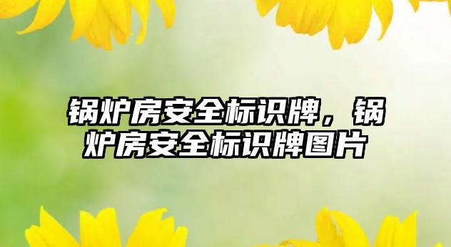 鍋爐房安全標識牌，鍋爐房安全標識牌圖片