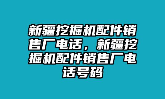 新疆挖掘機配件銷售廠電話，新疆挖掘機配件銷售廠電話號碼