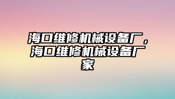 ?？诰S修機(jī)械設(shè)備廠，?？诰S修機(jī)械設(shè)備廠家