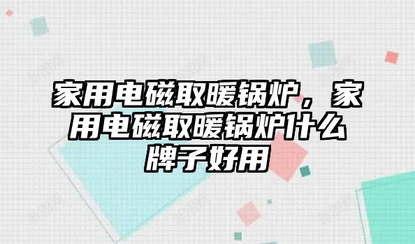 家用電磁取暖鍋爐，家用電磁取暖鍋爐什么牌子好用