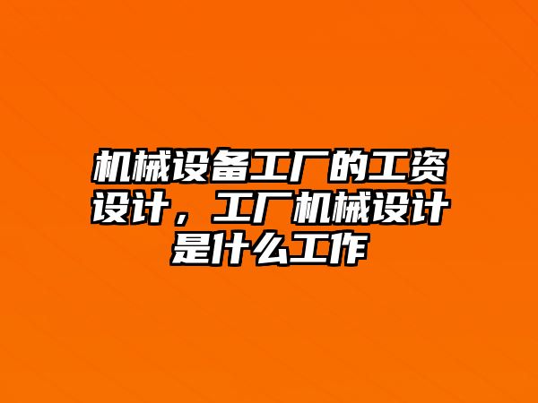 機械設(shè)備工廠的工資設(shè)計，工廠機械設(shè)計是什么工作