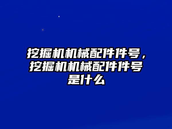 挖掘機機械配件件號，挖掘機機械配件件號是什么