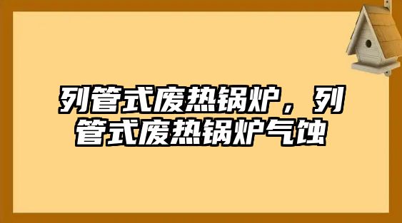 列管式廢熱鍋爐，列管式廢熱鍋爐氣蝕