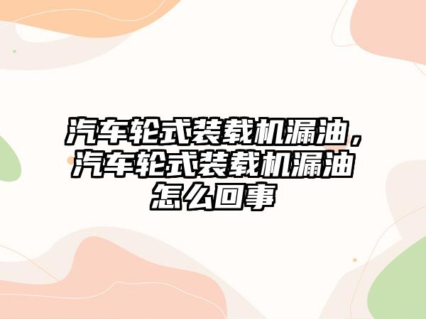 汽車輪式裝載機漏油，汽車輪式裝載機漏油怎么回事