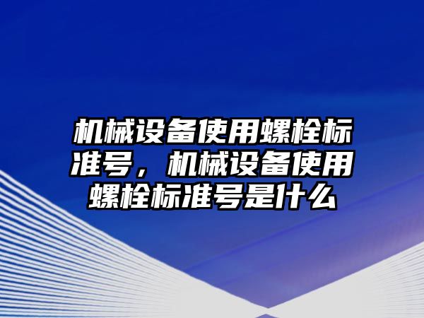 機械設備使用螺栓標準號，機械設備使用螺栓標準號是什么