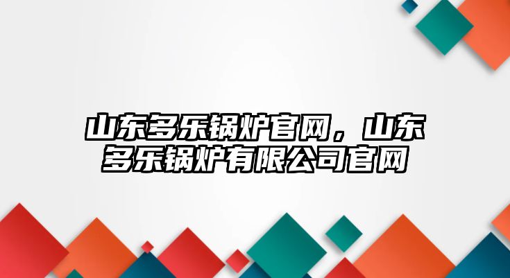 山東多樂鍋爐官網，山東多樂鍋爐有限公司官網