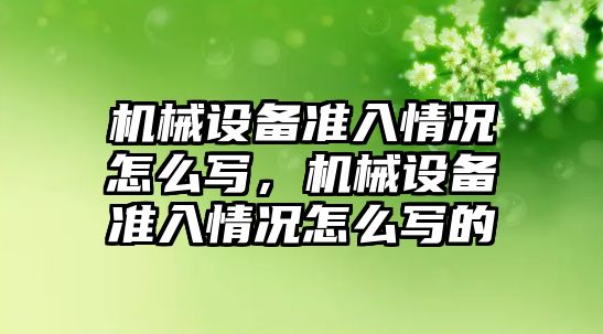 機械設(shè)備準入情況怎么寫，機械設(shè)備準入情況怎么寫的