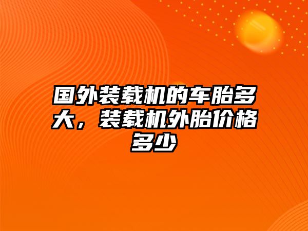 國外裝載機的車胎多大，裝載機外胎價格多少