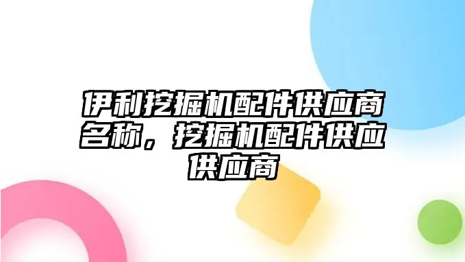 伊利挖掘機配件供應商名稱，挖掘機配件供應供應商