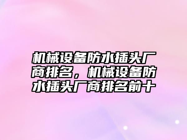 機械設備防水插頭廠商排名，機械設備防水插頭廠商排名前十