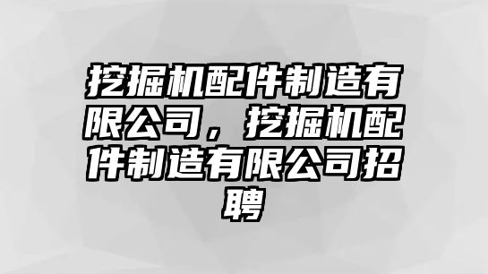 挖掘機(jī)配件制造有限公司，挖掘機(jī)配件制造有限公司招聘