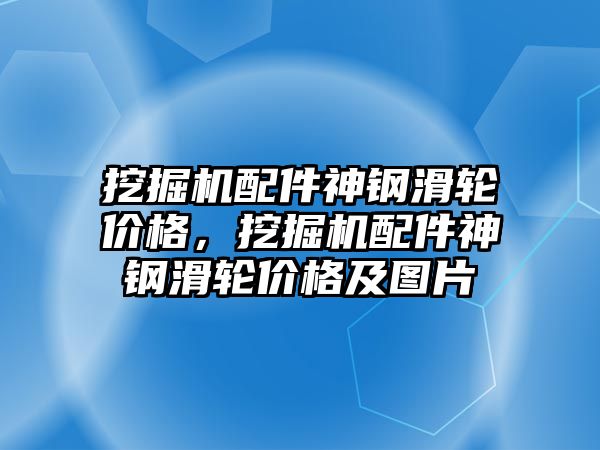 挖掘機配件神鋼滑輪價格，挖掘機配件神鋼滑輪價格及圖片