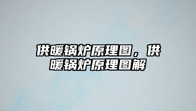 供暖鍋爐原理圖，供暖鍋爐原理圖解