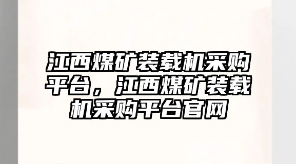 江西煤礦裝載機(jī)采購平臺，江西煤礦裝載機(jī)采購平臺官網(wǎng)