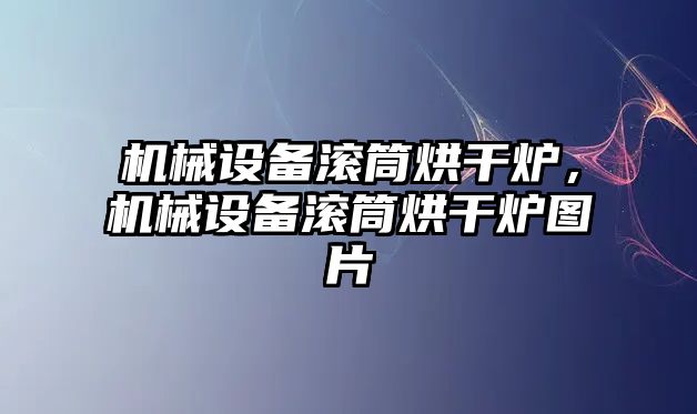 機械設備滾筒烘干爐，機械設備滾筒烘干爐圖片