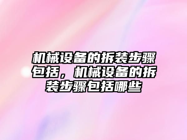 機械設備的拆裝步驟包括，機械設備的拆裝步驟包括哪些