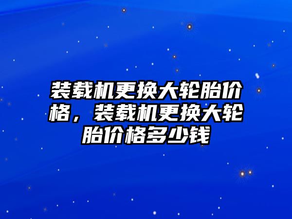 裝載機(jī)更換大輪胎價格，裝載機(jī)更換大輪胎價格多少錢