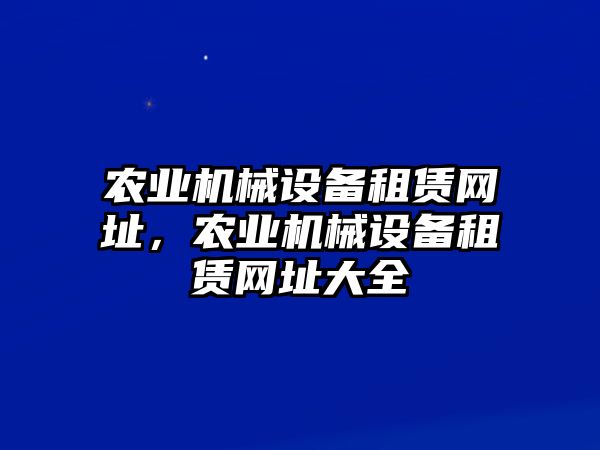 農業(yè)機械設備租賃網址，農業(yè)機械設備租賃網址大全