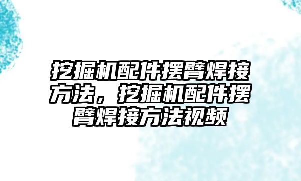 挖掘機配件擺臂焊接方法，挖掘機配件擺臂焊接方法視頻