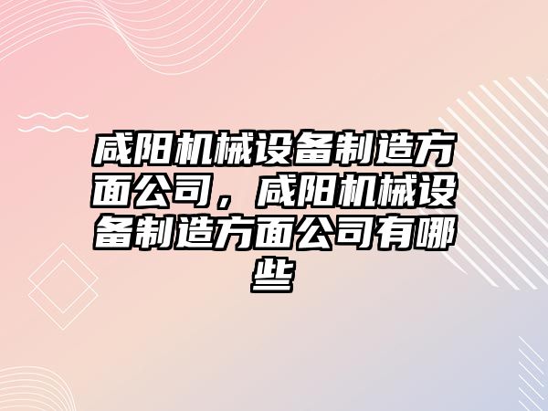 咸陽機械設(shè)備制造方面公司，咸陽機械設(shè)備制造方面公司有哪些