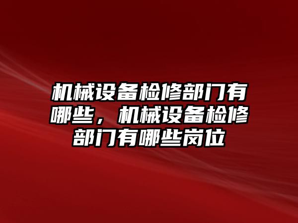 機械設備檢修部門有哪些，機械設備檢修部門有哪些崗位