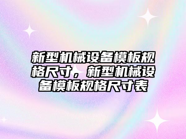 新型機械設(shè)備模板規(guī)格尺寸，新型機械設(shè)備模板規(guī)格尺寸表